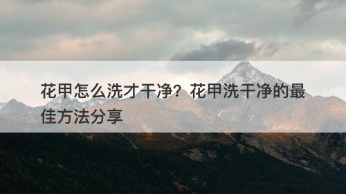 花甲怎么洗才干净？花甲洗干净的最佳方法分享