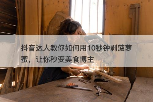 抖音达人教你如何用10秒钟剥菠萝蜜，让你秒变美食博主