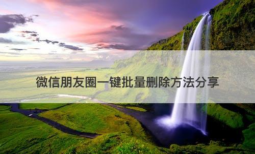 微信朋友圈一键批量删除方法分享