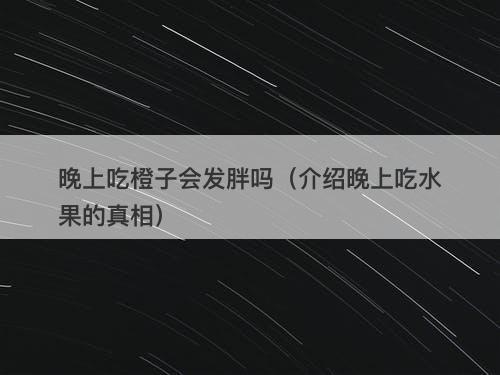 晚上吃橙子会发胖吗（介绍晚上吃水果的真相）
