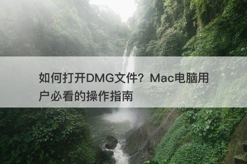 如何打开DMG文件？Mac电脑用户必看的操作指南