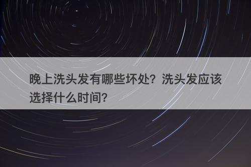 晚上洗头发有哪些坏处？洗头发应该选择什么时间？