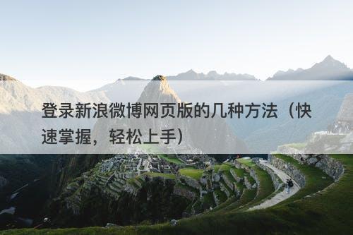 登录新浪微博网页版的几种方法（快速掌握，轻松上手）