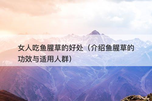 女人吃鱼腥草的好处（介绍鱼腥草的功效与适用人群）