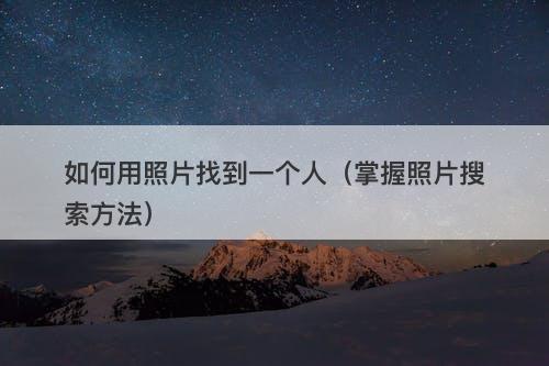 如何用照片找到一个人（掌握照片搜索方法）