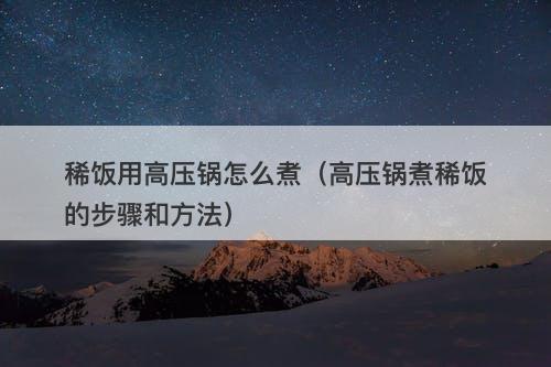稀饭用高压锅怎么煮（高压锅煮稀饭的步骤和方法）