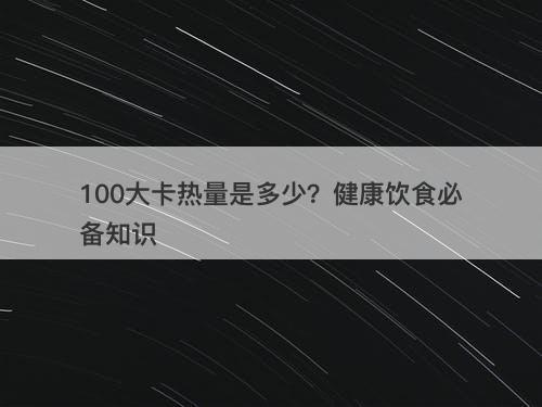 100大卡热量是多少？健康饮食必备知识