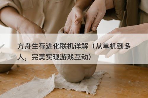 方舟生存进化联机详解（从单机到多人，完美实现游戏互动）