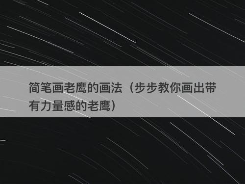 简笔画老鹰的画法（步步教你画出带有力量感的老鹰）
