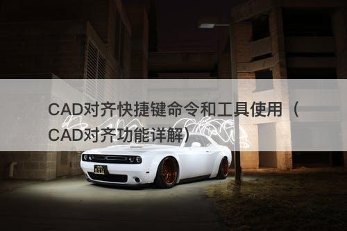 CAD对齐快捷键命令和工具使用（CAD对齐功能详解）