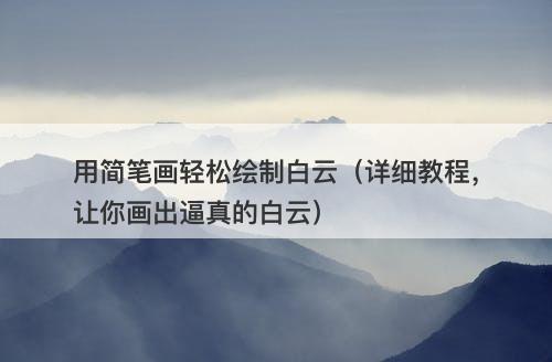 用简笔画轻松绘制白云（详细教程，让你画出逼真的白云）