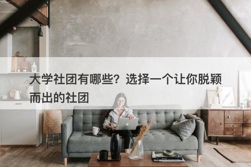 大学社团有哪些？选择一个让你脱颖而出的社团
