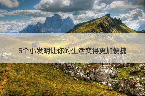 5个小发明让你的生活变得更加便捷