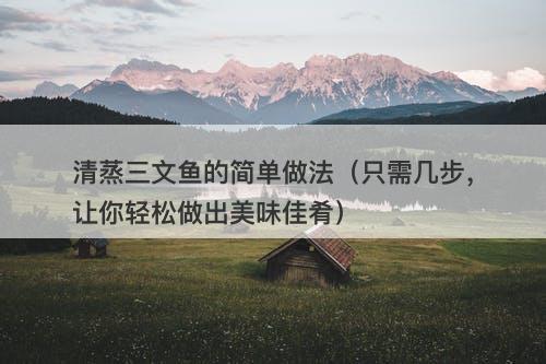 清蒸三文鱼的简单做法（只需几步，让你轻松做出美味佳肴）