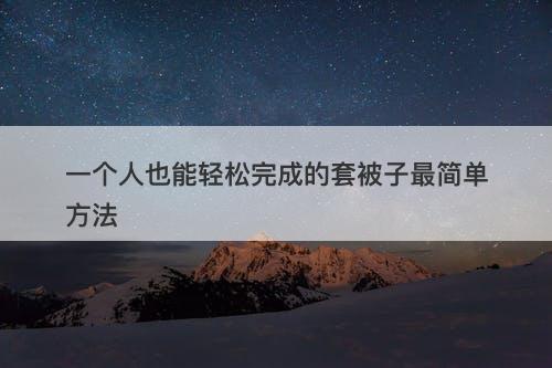 一个人也能轻松完成的套被子最简单方法