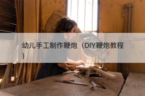 幼儿手工制作鞭炮（DIY鞭炮教程）