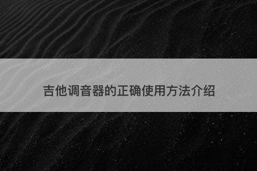 吉他调音器的正确使用方法介绍