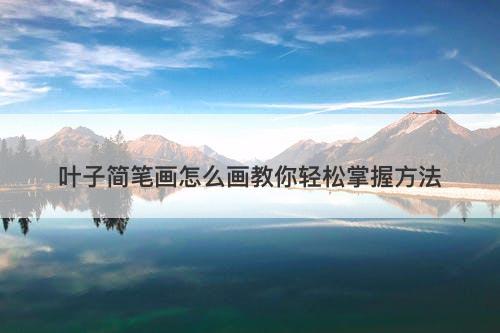 叶子简笔画怎么画教你轻松掌握方法