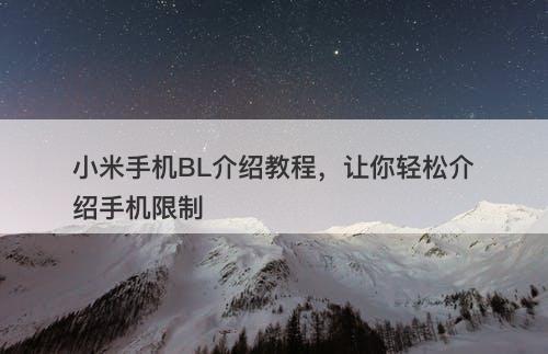 小米手机BL介绍教程，让你轻松介绍手机限制