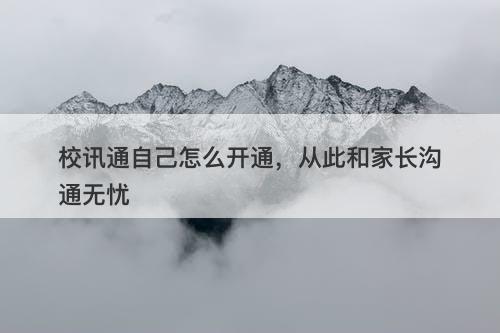 校讯通自己怎么开通，从此和家长沟通无忧
