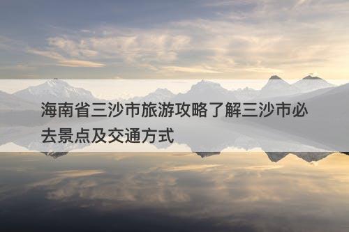 海南省三沙市旅游攻略了解三沙市必去景点及交通方式