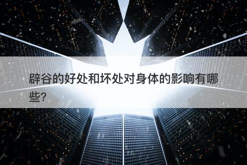 辟谷的好处和坏处对身体的影响有哪些？