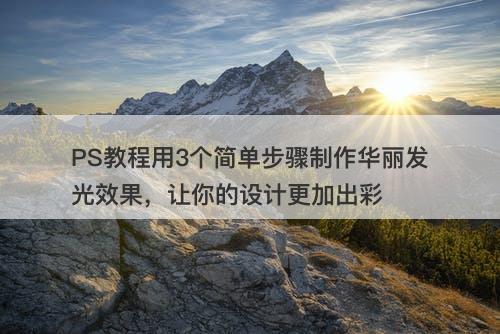 PS教程用3个简单步骤制作华丽发光效果，让你的设计更加出彩