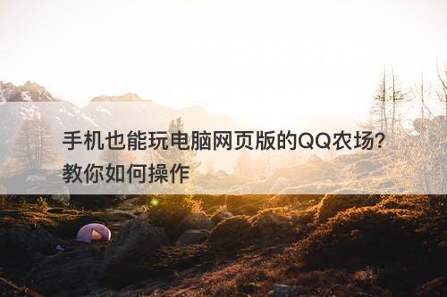 手机也能玩电脑网页版的QQ农场？教你如何操作
