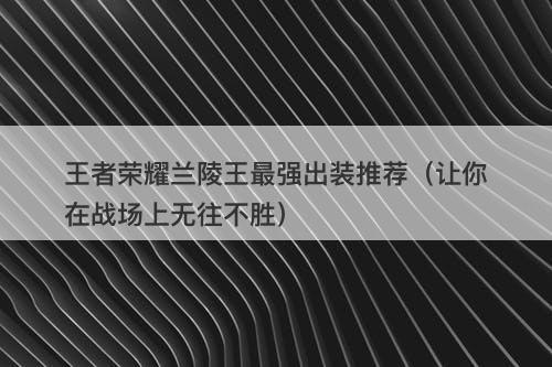 王者荣耀兰陵王最强出装推荐（让你在战场上无往不胜）