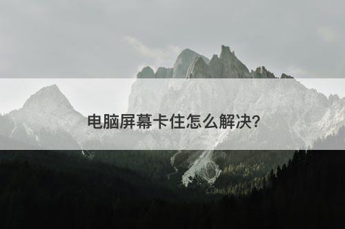 电脑屏幕卡住怎么解决？