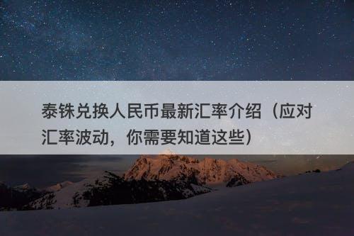 泰铢兑换人民币最新汇率介绍（应对汇率波动，你需要知道这些）