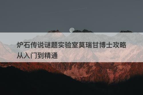 炉石传说谜题实验室莫瑞甘博士攻略从入门到精通