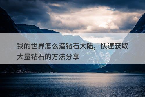 我的世界怎么造钻石大陆，快速获取大量钻石的方法分享