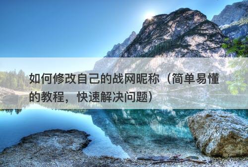 如何修改自己的战网昵称（简单易懂的教程，快速解决问题）
