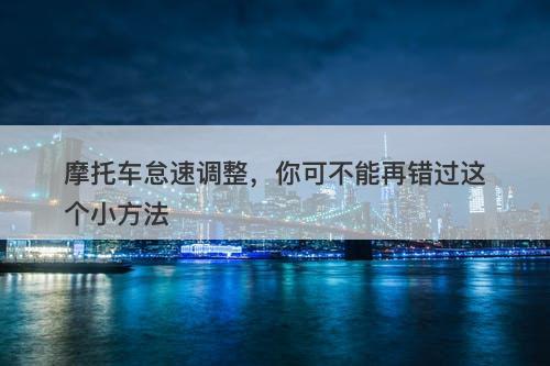 摩托车怠速调整，你可不能再错过这个小方法