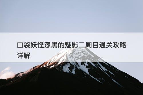 口袋妖怪漆黑的魅影二周目通关攻略详解