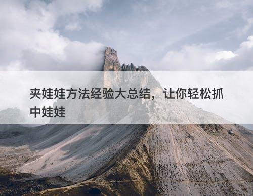 夹娃娃方法经验大总结，让你轻松抓中娃娃