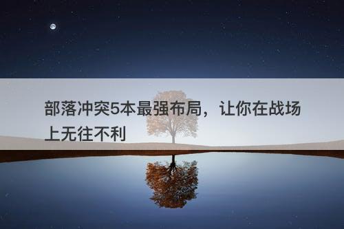 部落冲突5本最强布局，让你在战场上无往不利