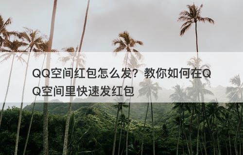 QQ空间红包怎么发？教你如何在QQ空间里快速发红包