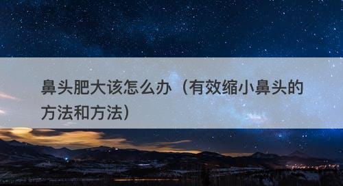 鼻头肥大该怎么办（有效缩小鼻头的方法和方法）