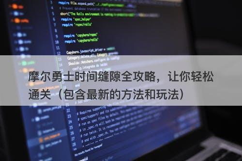 摩尔勇士时间缝隙全攻略，让你轻松通关（包含最新的方法和玩法）
