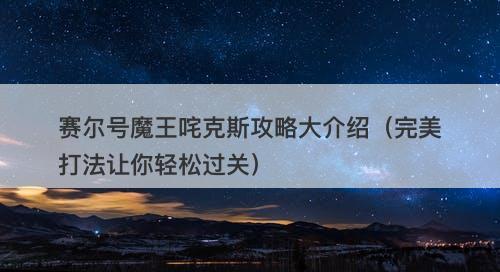 赛尔号魔王咤克斯攻略大介绍（完美打法让你轻松过关）