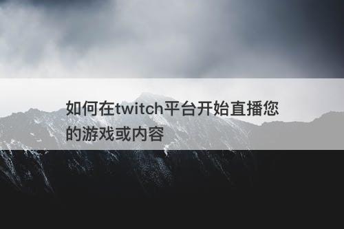 如何在twitch平台开始直播您的游戏或内容
