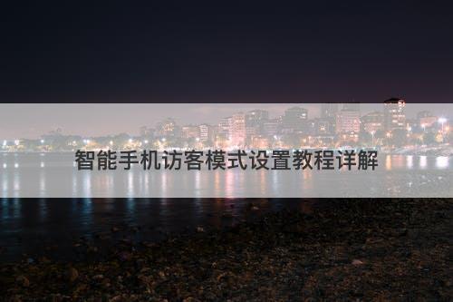 智能手机访客模式设置教程详解