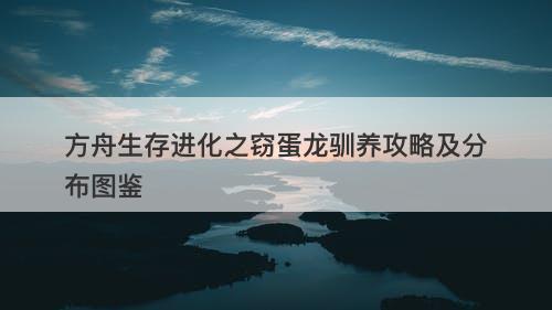 方舟生存进化之窃蛋龙驯养攻略及分布图鉴