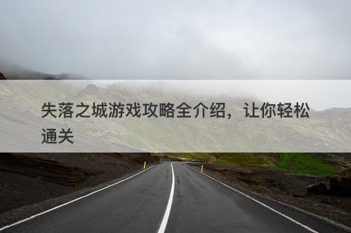 失落之城游戏攻略全介绍，让你轻松通关