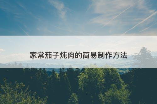 家常茄子炖肉的简易制作方法