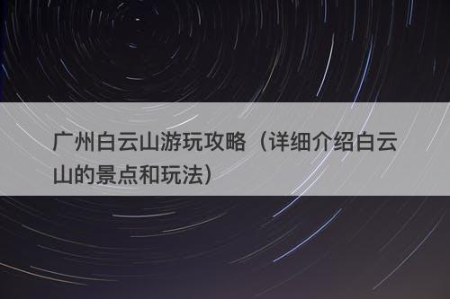 广州白云山游玩攻略（详细介绍白云山的景点和玩法）