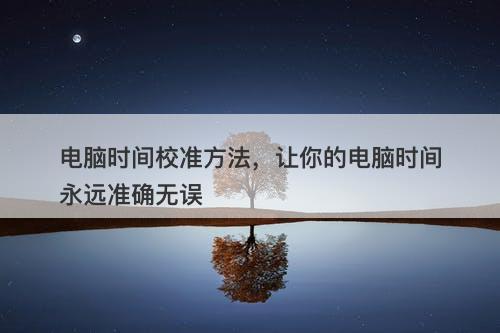 电脑时间校准方法，让你的电脑时间永远准确无误