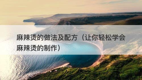 麻辣烫的做法及配方（让你轻松学会麻辣烫的制作）